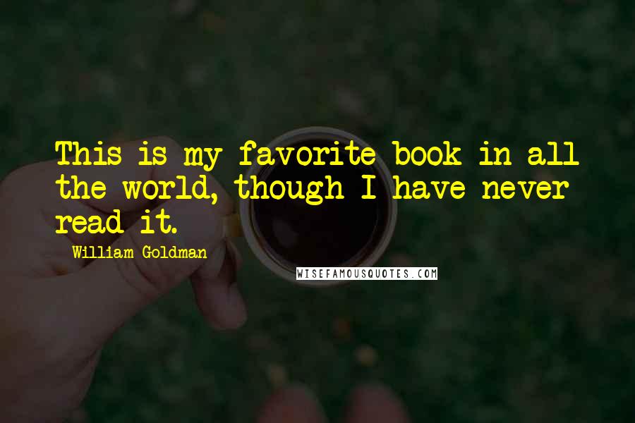 William Goldman Quotes: This is my favorite book in all the world, though I have never read it.