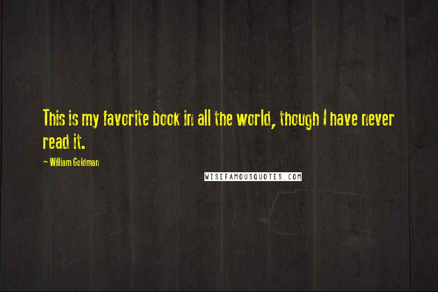 William Goldman Quotes: This is my favorite book in all the world, though I have never read it.