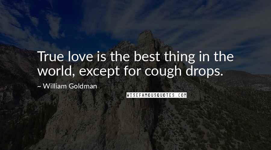 William Goldman Quotes: True love is the best thing in the world, except for cough drops.