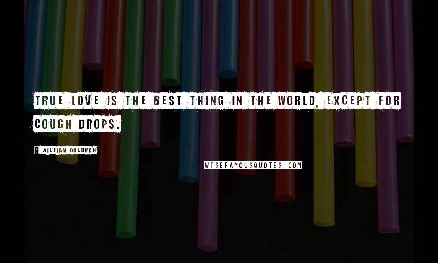 William Goldman Quotes: True love is the best thing in the world, except for cough drops.