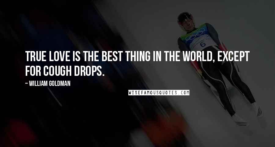William Goldman Quotes: True love is the best thing in the world, except for cough drops.
