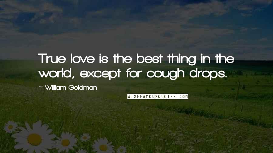 William Goldman Quotes: True love is the best thing in the world, except for cough drops.