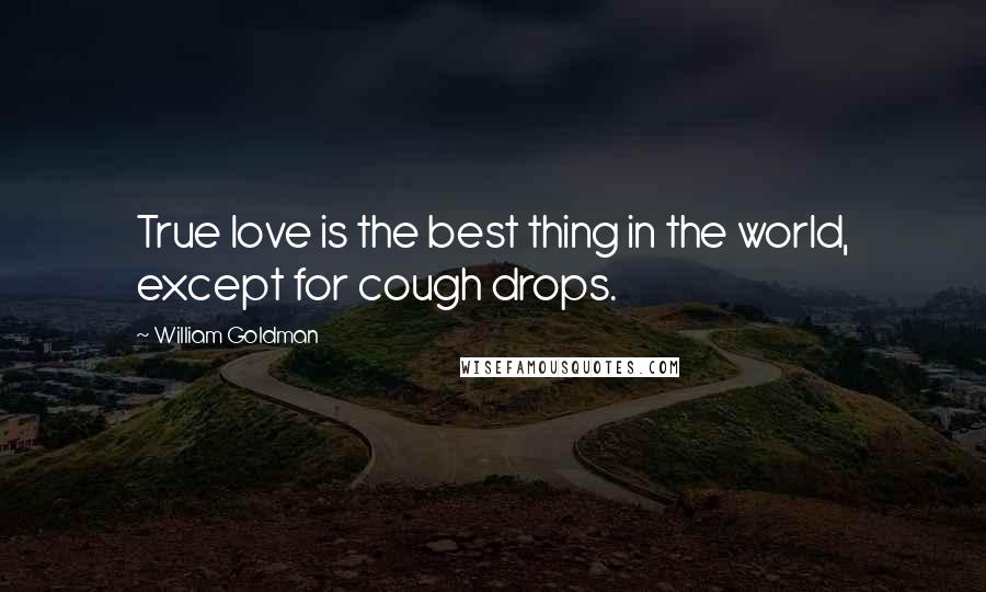 William Goldman Quotes: True love is the best thing in the world, except for cough drops.