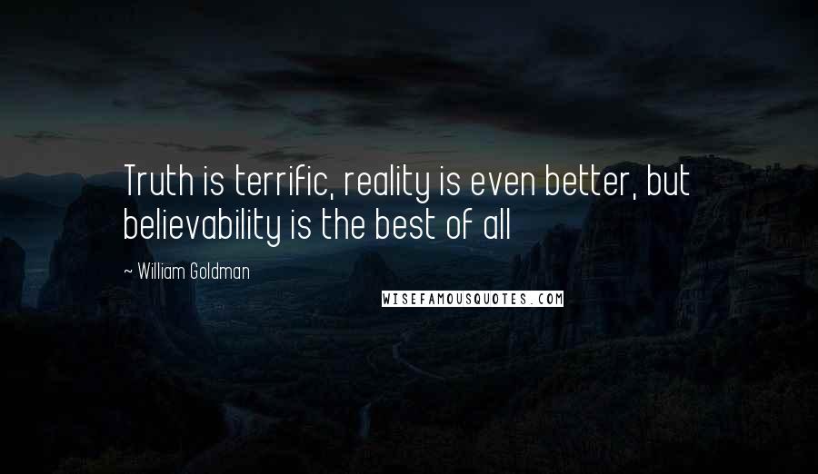 William Goldman Quotes: Truth is terrific, reality is even better, but believability is the best of all