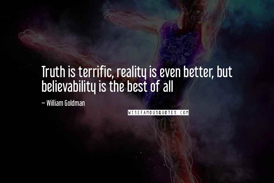 William Goldman Quotes: Truth is terrific, reality is even better, but believability is the best of all