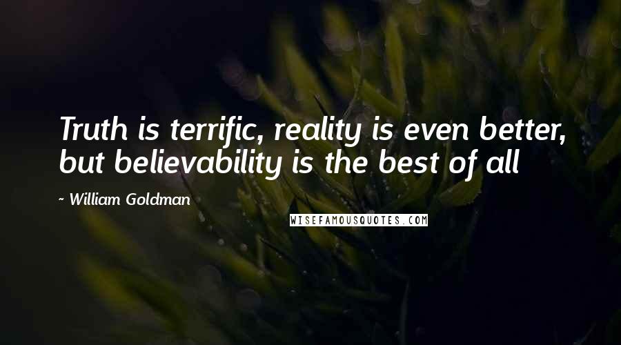 William Goldman Quotes: Truth is terrific, reality is even better, but believability is the best of all
