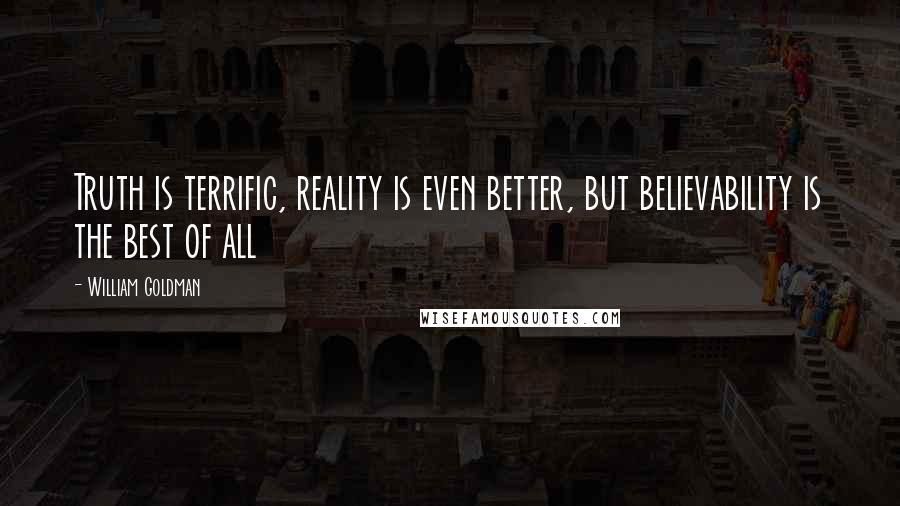 William Goldman Quotes: Truth is terrific, reality is even better, but believability is the best of all