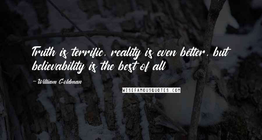 William Goldman Quotes: Truth is terrific, reality is even better, but believability is the best of all