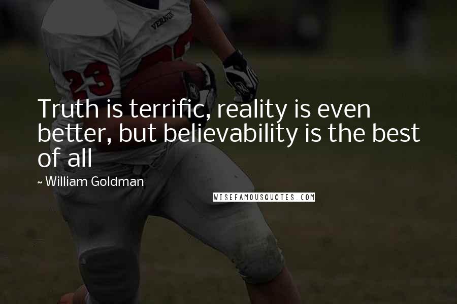 William Goldman Quotes: Truth is terrific, reality is even better, but believability is the best of all