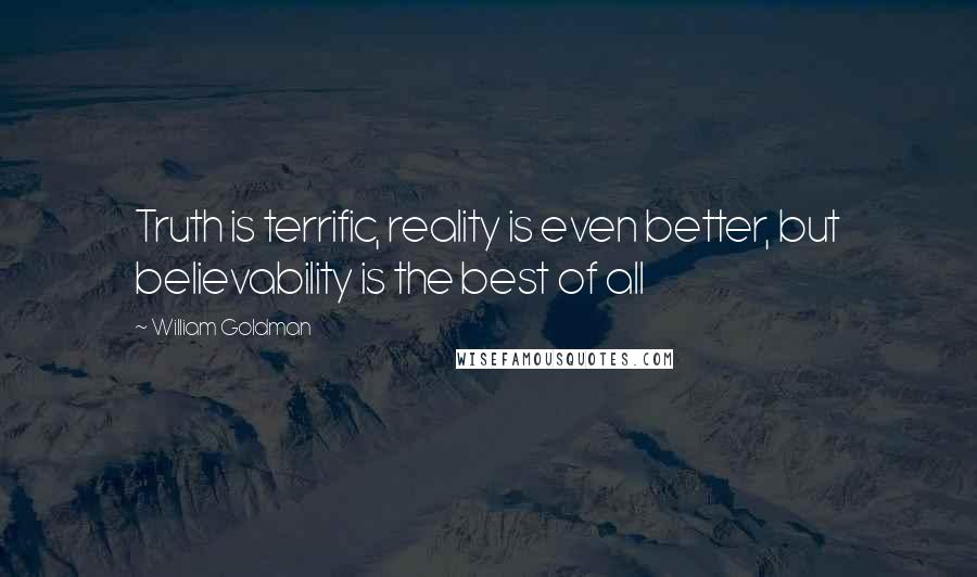 William Goldman Quotes: Truth is terrific, reality is even better, but believability is the best of all