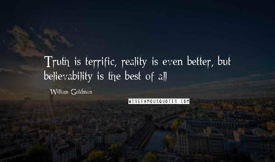 William Goldman Quotes: Truth is terrific, reality is even better, but believability is the best of all