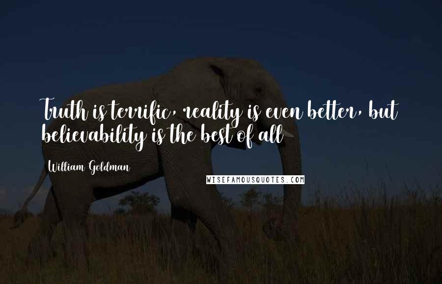 William Goldman Quotes: Truth is terrific, reality is even better, but believability is the best of all