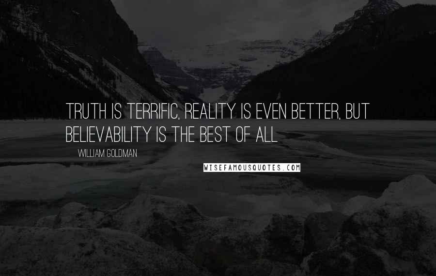 William Goldman Quotes: Truth is terrific, reality is even better, but believability is the best of all