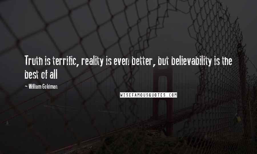 William Goldman Quotes: Truth is terrific, reality is even better, but believability is the best of all