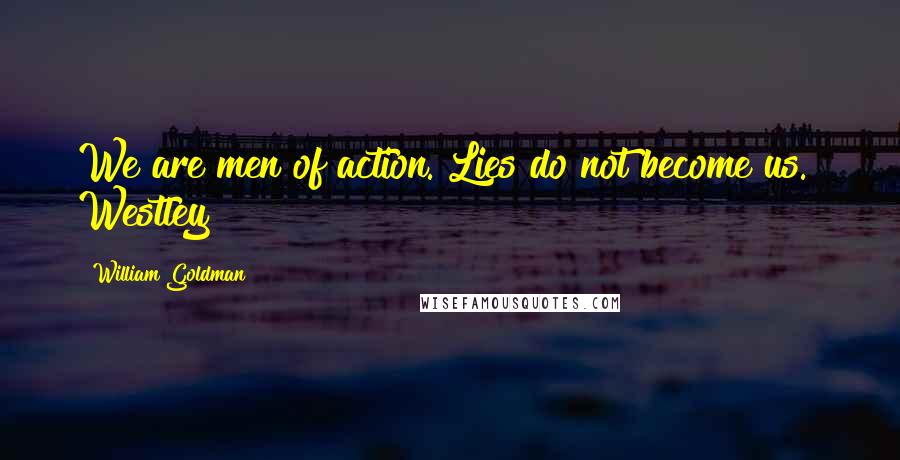 William Goldman Quotes: We are men of action. Lies do not become us. Westley