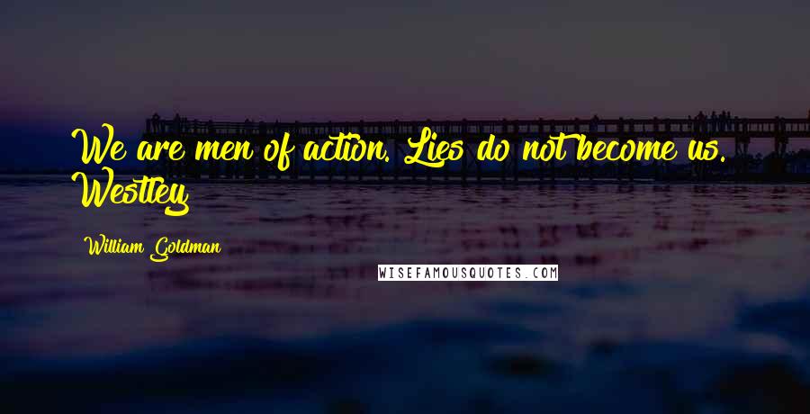 William Goldman Quotes: We are men of action. Lies do not become us.  Westley