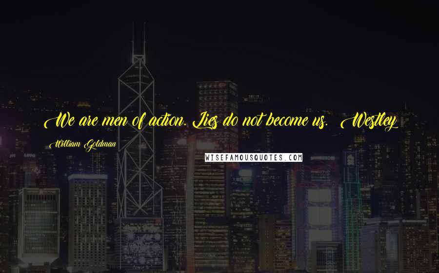 William Goldman Quotes: We are men of action. Lies do not become us. Westley