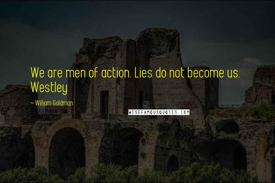 William Goldman Quotes: We are men of action. Lies do not become us. Westley