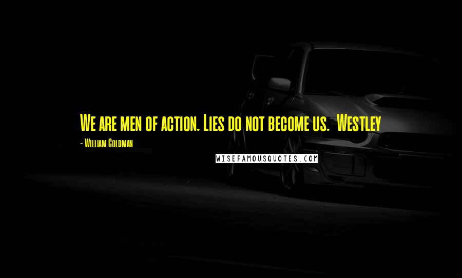 William Goldman Quotes: We are men of action. Lies do not become us. Westley