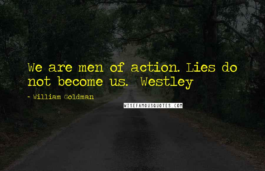 William Goldman Quotes: We are men of action. Lies do not become us. Westley