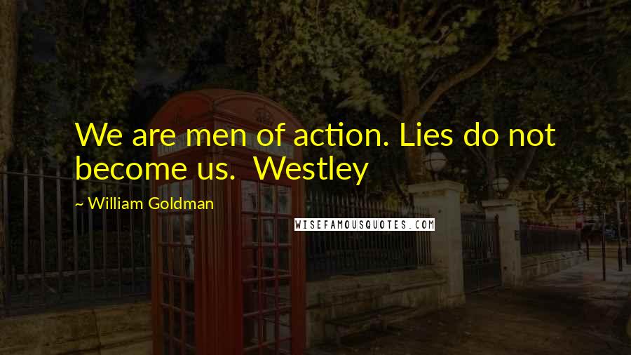 William Goldman Quotes: We are men of action. Lies do not become us. Westley