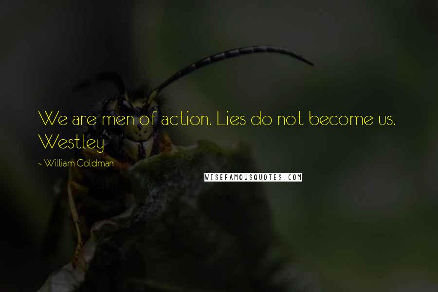 William Goldman Quotes: We are men of action. Lies do not become us. Westley