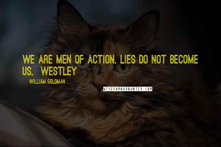 William Goldman Quotes: We are men of action. Lies do not become us. Westley
