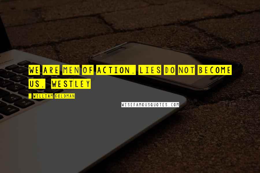 William Goldman Quotes: We are men of action. Lies do not become us. Westley