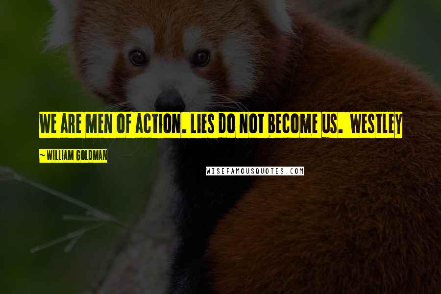 William Goldman Quotes: We are men of action. Lies do not become us. Westley