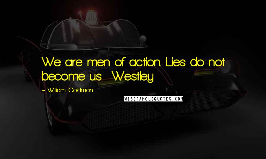 William Goldman Quotes: We are men of action. Lies do not become us. Westley