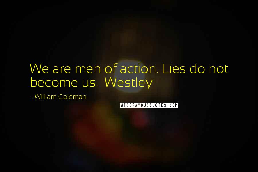 William Goldman Quotes: We are men of action. Lies do not become us. Westley