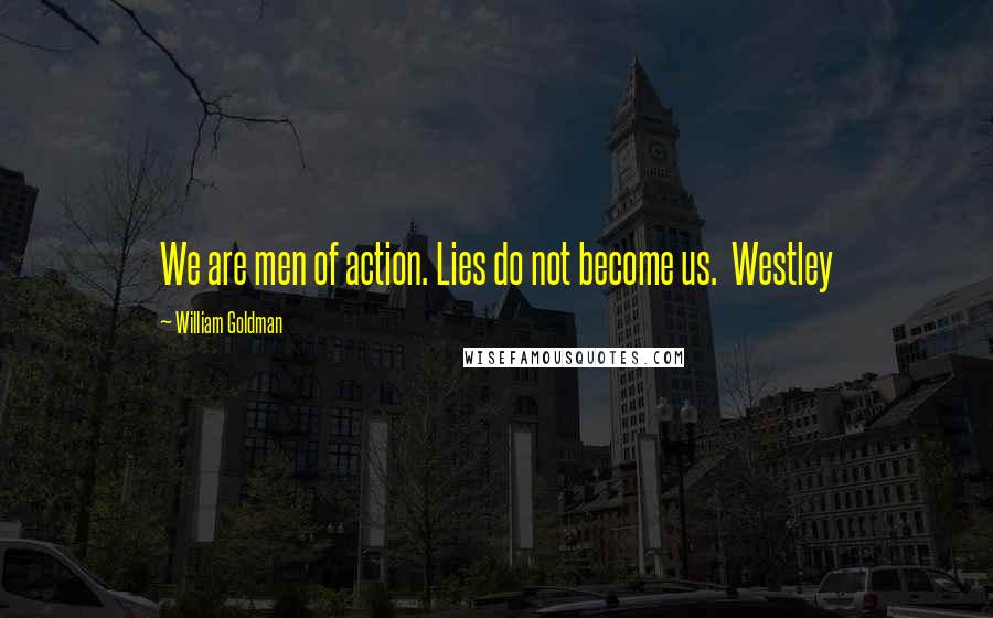 William Goldman Quotes: We are men of action. Lies do not become us. Westley