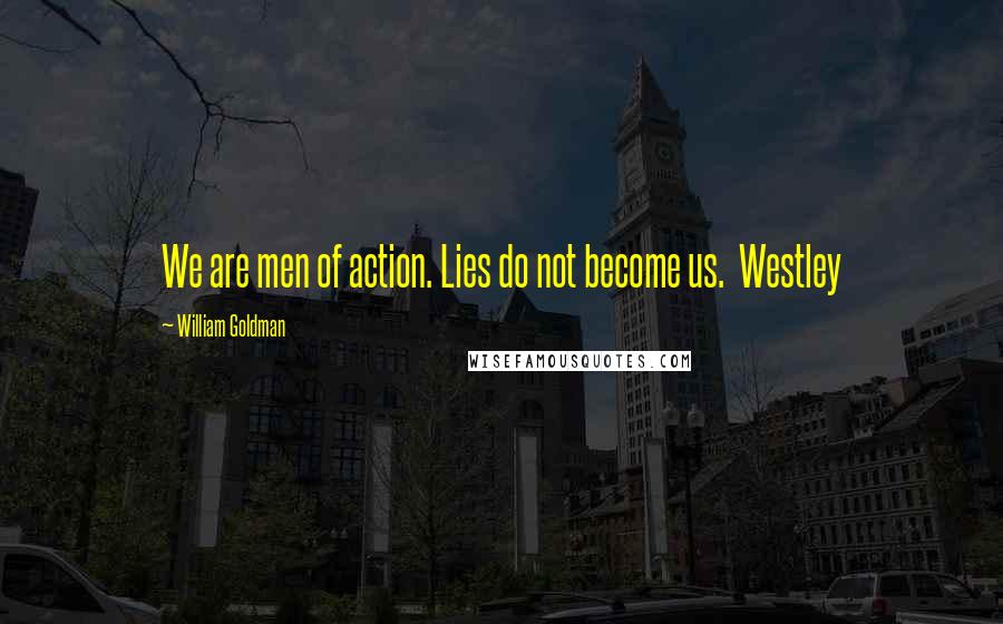 William Goldman Quotes: We are men of action. Lies do not become us.  Westley