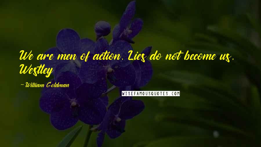William Goldman Quotes: We are men of action. Lies do not become us. Westley