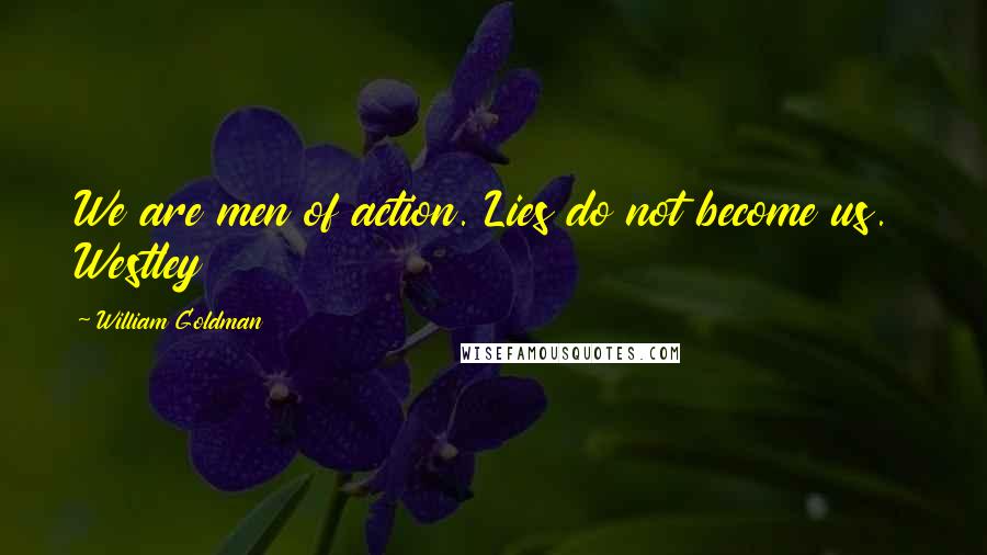 William Goldman Quotes: We are men of action. Lies do not become us.  Westley