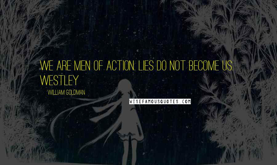 William Goldman Quotes: We are men of action. Lies do not become us. Westley