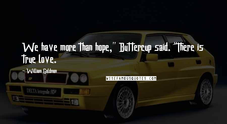 William Goldman Quotes: We have more than hope," Buttercup said. "There is true love.