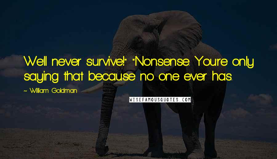 William Goldman Quotes: We'll never survive!" "Nonsense. You're only saying that because no one ever has.