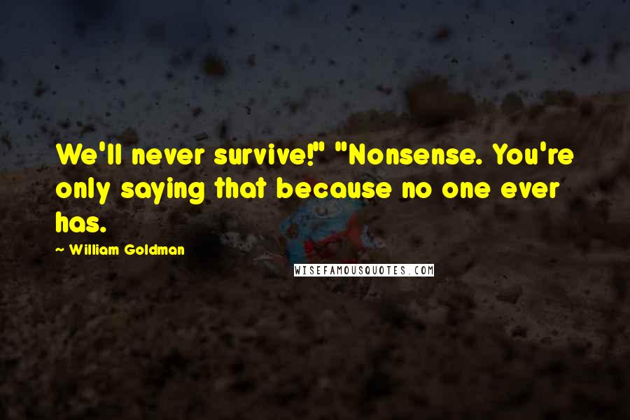 William Goldman Quotes: We'll never survive!" "Nonsense. You're only saying that because no one ever has.