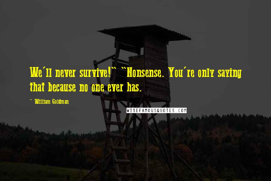 William Goldman Quotes: We'll never survive!" "Nonsense. You're only saying that because no one ever has.