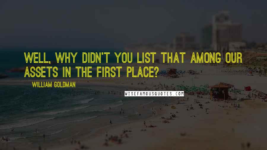 William Goldman Quotes: Well, why didn't you list that among our assets in the first place?