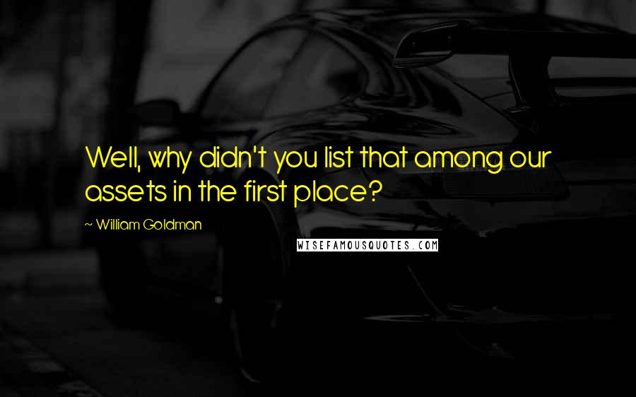 William Goldman Quotes: Well, why didn't you list that among our assets in the first place?