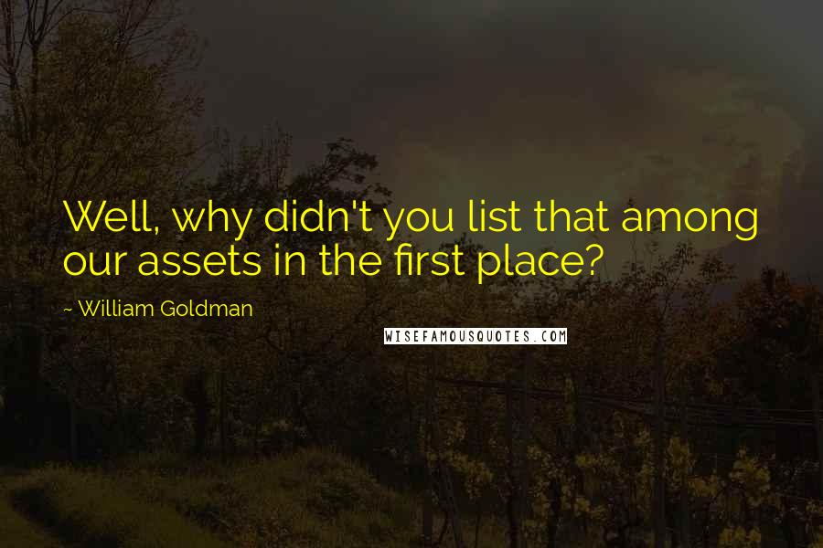 William Goldman Quotes: Well, why didn't you list that among our assets in the first place?