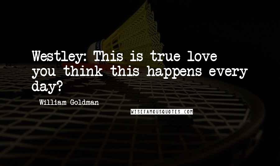 William Goldman Quotes: Westley: This is true love  -  you think this happens every day?