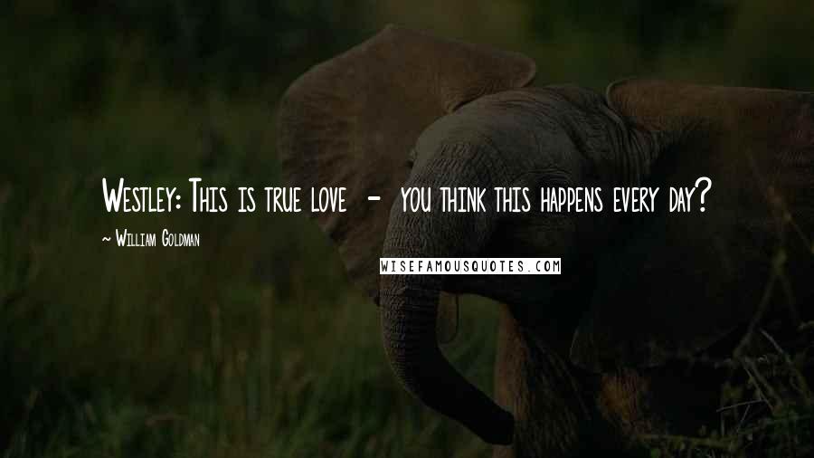 William Goldman Quotes: Westley: This is true love  -  you think this happens every day?