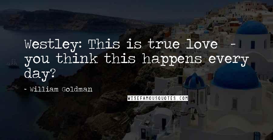 William Goldman Quotes: Westley: This is true love  -  you think this happens every day?