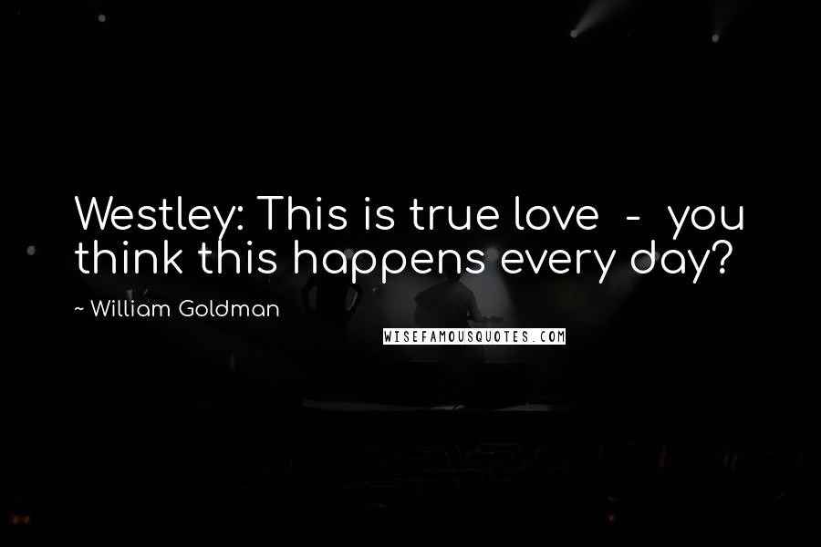 William Goldman Quotes: Westley: This is true love  -  you think this happens every day?