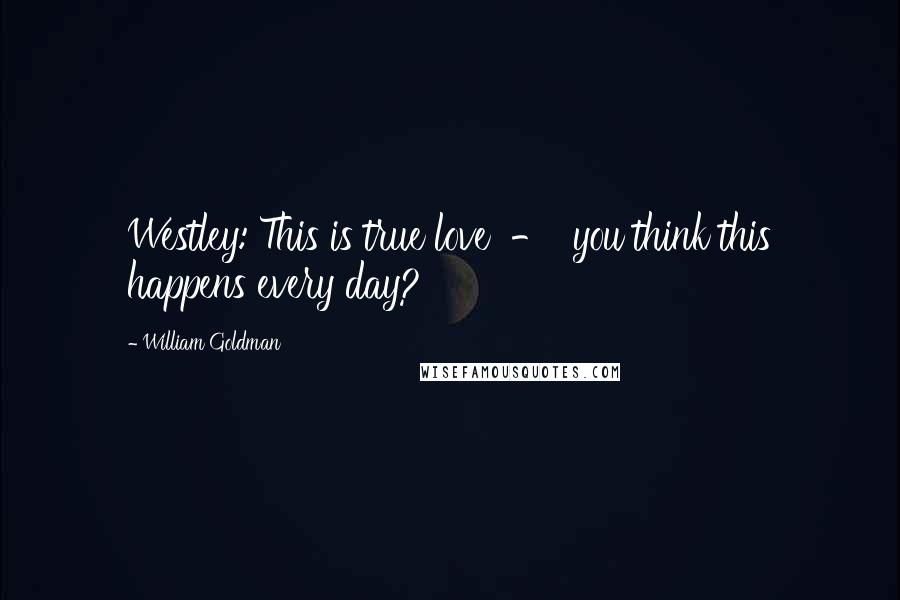 William Goldman Quotes: Westley: This is true love  -  you think this happens every day?
