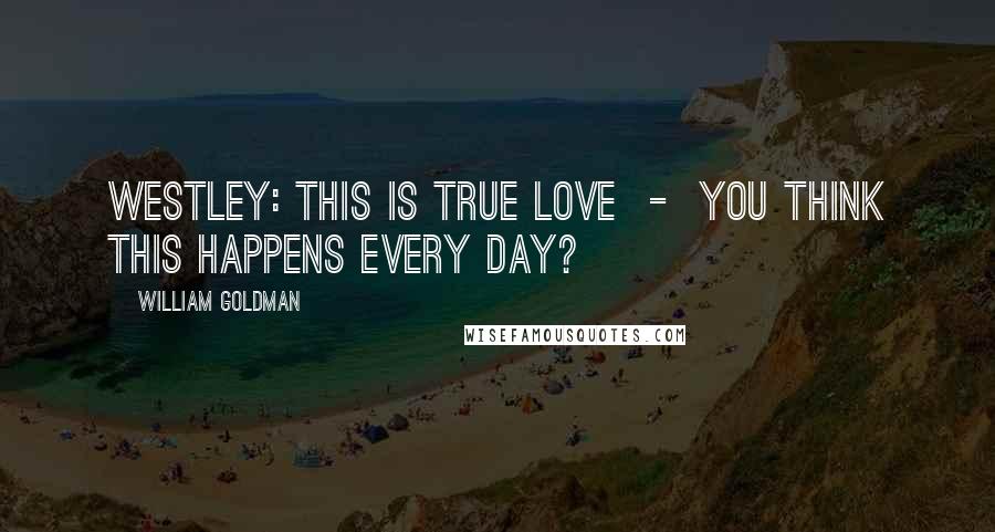 William Goldman Quotes: Westley: This is true love  -  you think this happens every day?