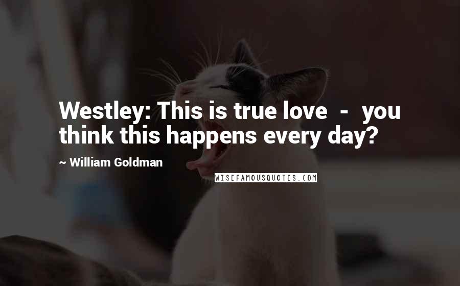 William Goldman Quotes: Westley: This is true love  -  you think this happens every day?